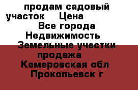 продам садовый участок  › Цена ­ 199 000 - Все города Недвижимость » Земельные участки продажа   . Кемеровская обл.,Прокопьевск г.